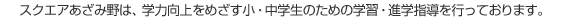 スクエアあざみ野は、学力向上をめざす小・中学生のための学習・進学指導を行っております。